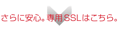 さらに安心。専用SSLはこちら。