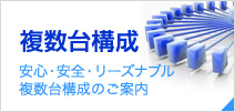 複数台構成 安心・安全・リーズナブル複数台構成のご案内