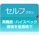 高機能・ハイスペック環境を低価格で　セルフプラン