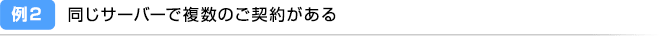 例2：同じサーバーで複数のご契約がある