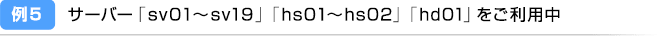 例5：サーバー「sv01〜sv19」「hs01〜hs02」「hd01」をご利用中