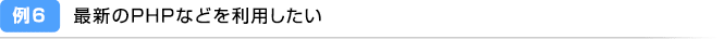 例6：最新のPHPなどを利用したい