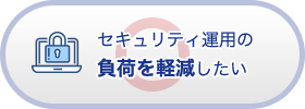 セキュリティ運用の負荷を軽減したい