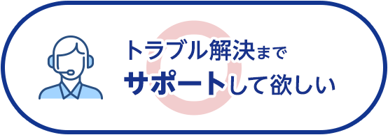 トラブル解決までサポートして欲しい